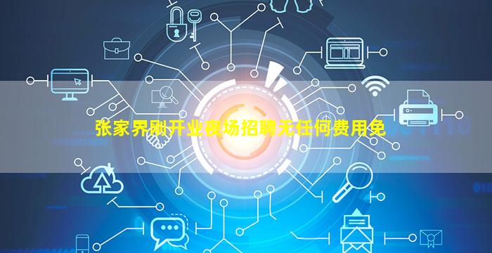 张家界刚开业夜场招聘无任何费用免